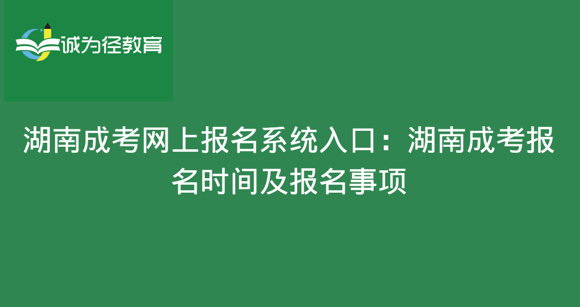 湖南成考网上报名系统入口：湖南成考报名时间及报名事项