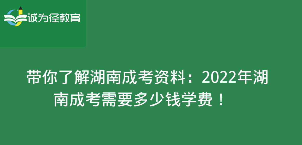 带你了解湖南成考资料:2022年湖南成考需要多少钱学费! 带你了解湖南成考资料:2022年湖南成考需要多少钱学费!