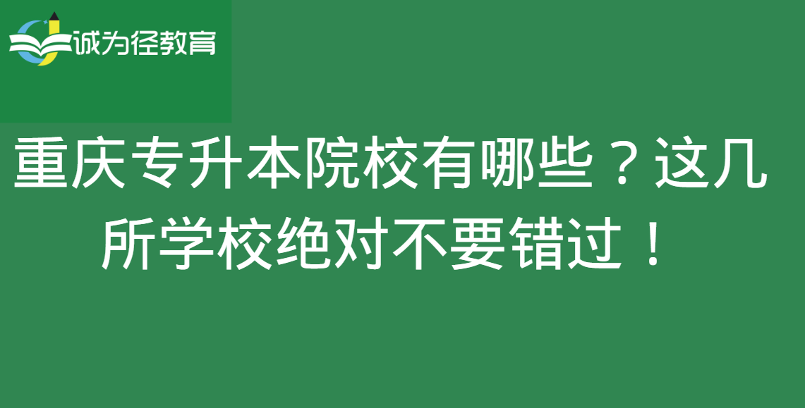 重庆专升本院校有哪些？这几所学校绝对不要错过！