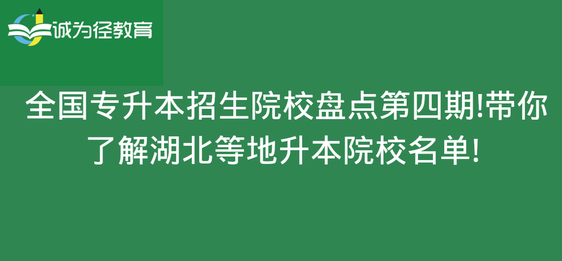 全国专升本招生院校盘点第四期!带你了解湖北等地升本院校名单! 