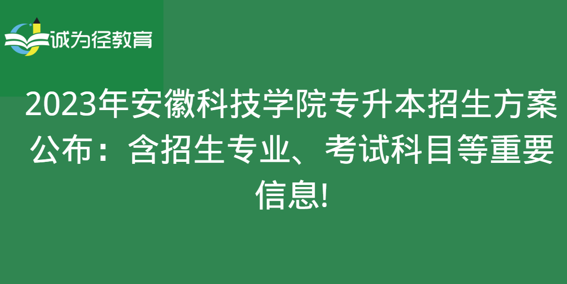 2023年安徽科技学院专升本招生方案公布：含招生专业、考试科目等重要信息!