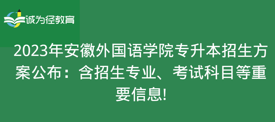 2023年安徽外国语学院专升本招生方案公布：含招生专业、考试科目等重要信息!