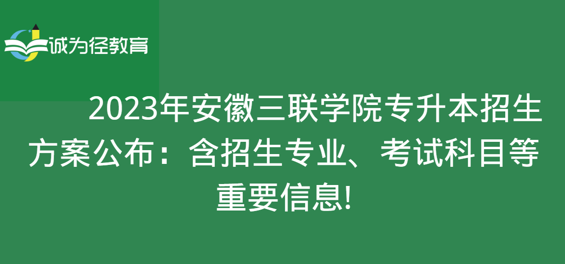 2023年安徽三联学院专升本招生方案公布：含招生专业、考试科目等重要信息!