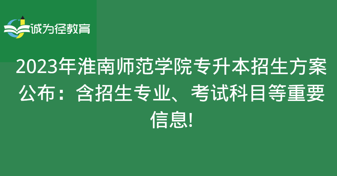 　2023年淮南师范学院专升本招生方案公布：含招生专业、考试科目等重要信息!