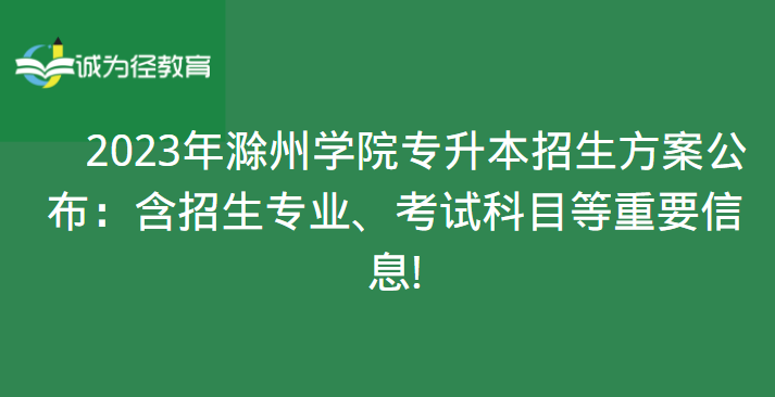 2023年滁州学院专升本招生方案公布：含招生专业、考试科目等重要信息!