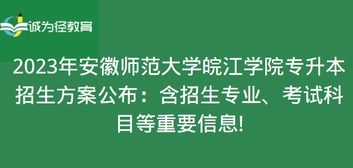 2023年安徽师范大学皖江学院专升本招生方案公布：含招生专业、考试科目等重要信息!