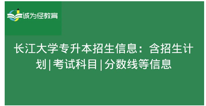 　长江大学专升本招生信息：含招生计划|考试科目|分数线等信息