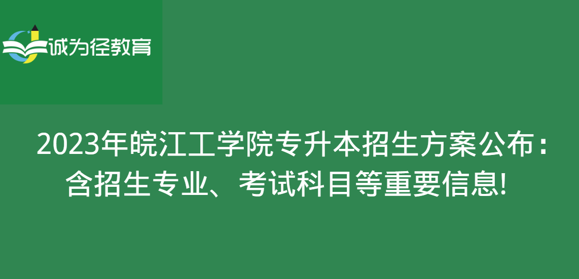 　2023年皖江工学院专升本招生方案公布：含招生专业、考试科目等重要信息!