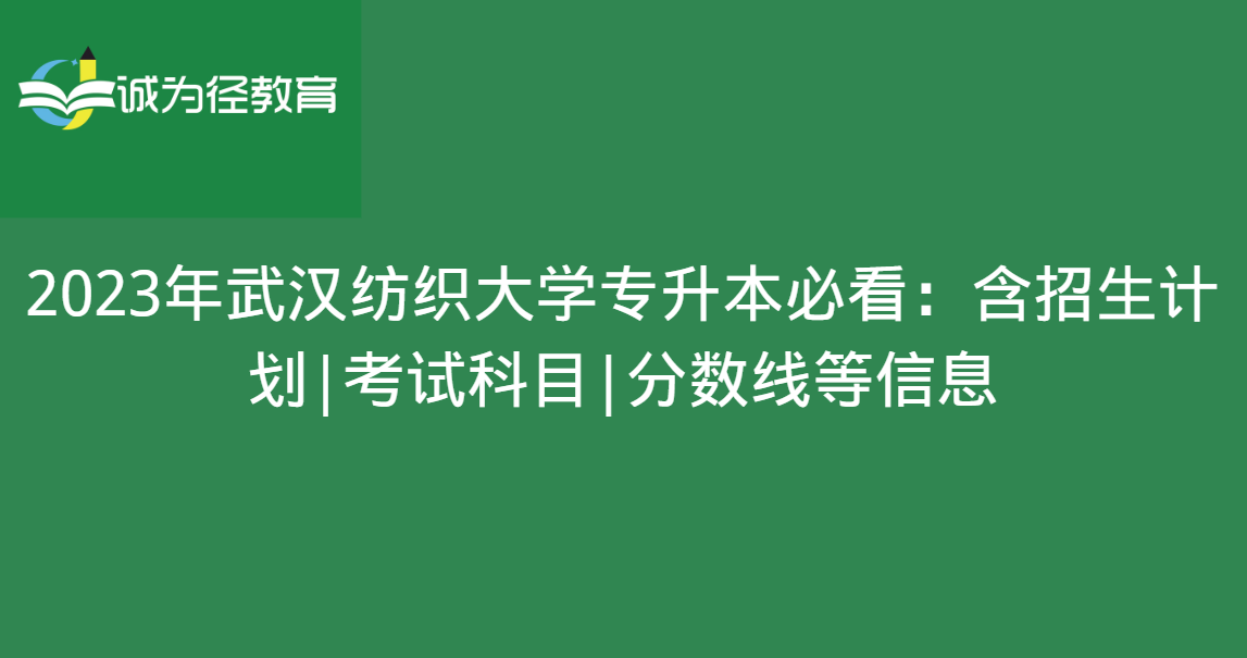 2023年武汉纺织大学专升本必看：含招生计划|考试科目|分数线等信息