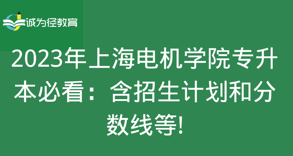 2023年上海电机学院专升本必看：含招生计划和分数线等!