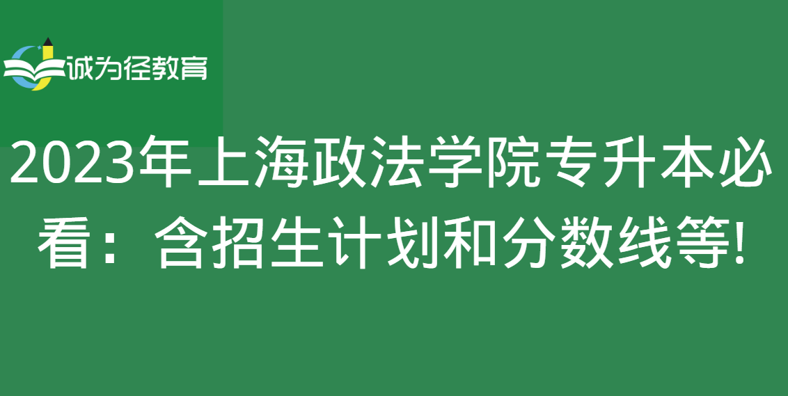 2023年上海政法学院专升本必看：含招生计划和分数线等!