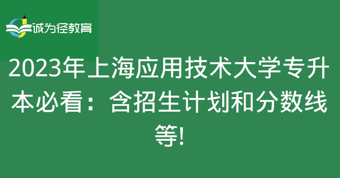 2023年上海应用技术大学专升本必看：含招生计划和分数线等!