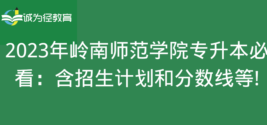 2023年岭南师范学院专升本必看：含招生计划和分数线等!