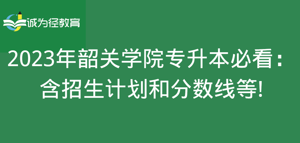 2023年韶关学院专升本必看：含招生计划和分数线等!