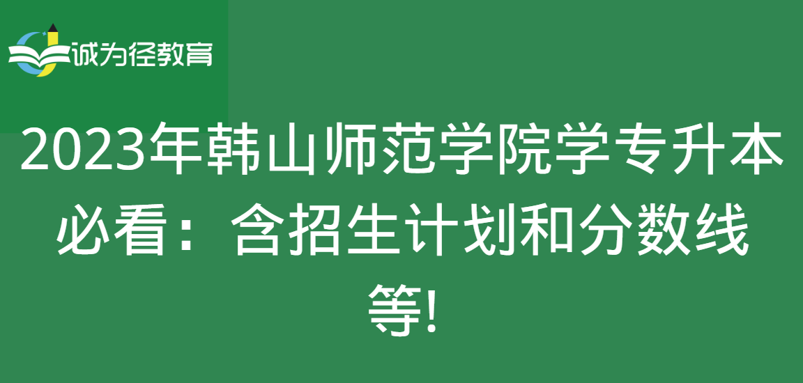 2023年韩山师范学院学专升本必看：含招生计划和分数线等!