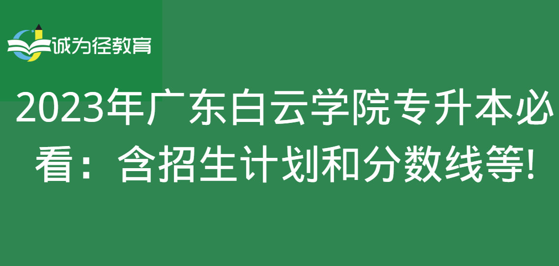 2023年广东白云学院专升本必看：含招生计划和分数线等!