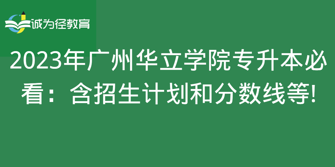 2023年广州华立学院专升本必看：含招生计划和分数线等!