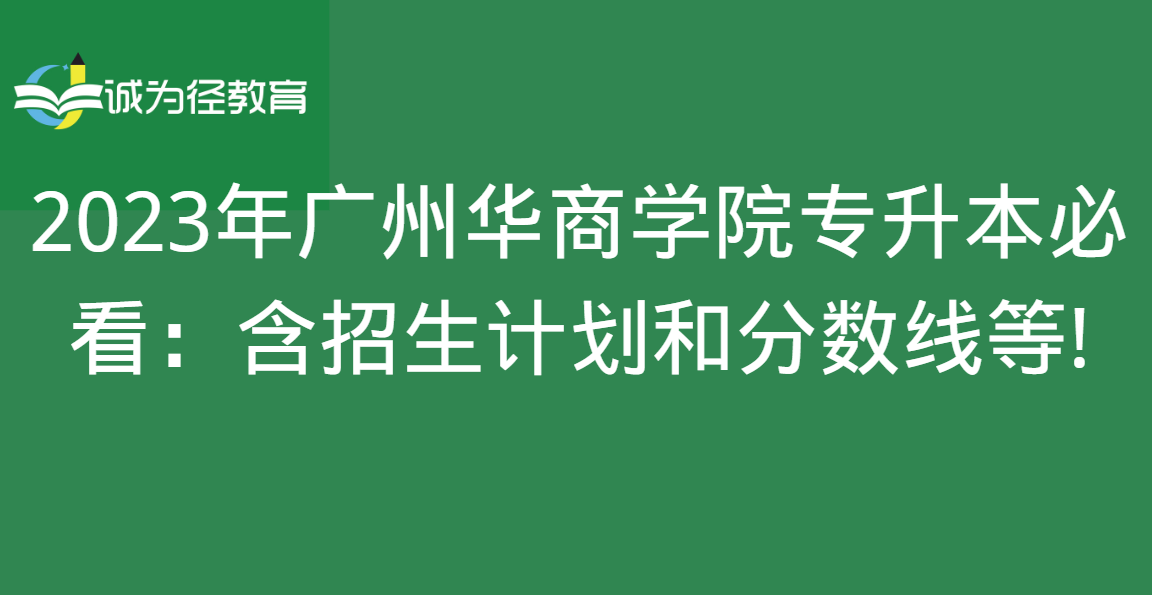 2023年广州华商学院专升本必看：含招生计划和分数线等!