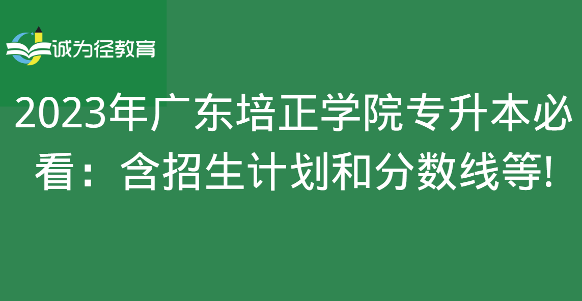 2023年广东培正学院专升本必看：含招生计划和分数线等!