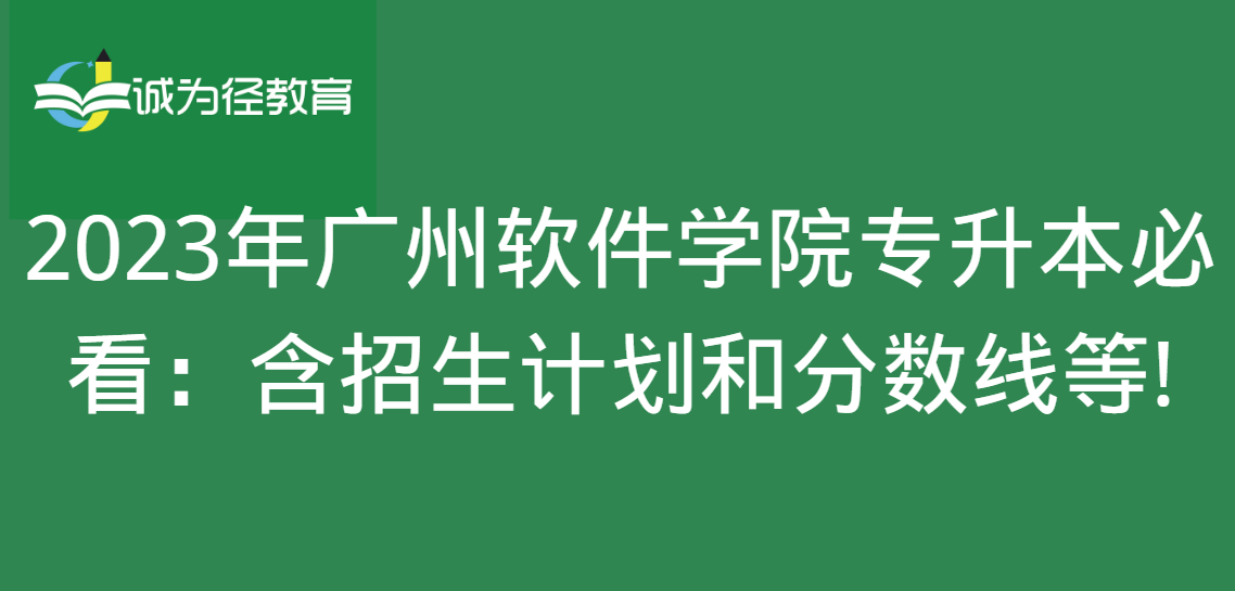 2023年广州软件学院专升本必看：含招生计划和分数线等!