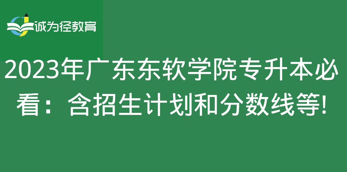 2023年广东东软学院专升本必看：含招生计划和分数线等!