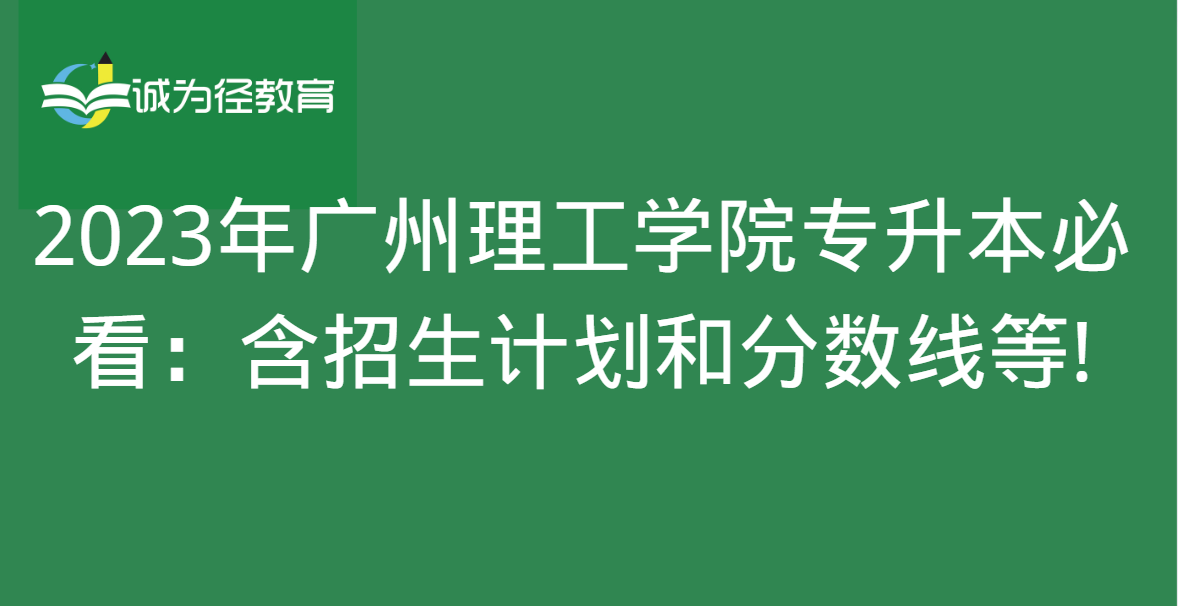 2023年广州理工学院专升本必看：含招生计划和分数线等!