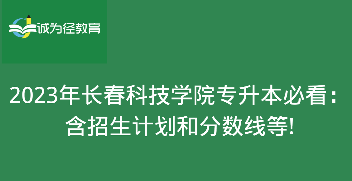 2023年长春科技学院专升本必看：含招生计划和分数线等!