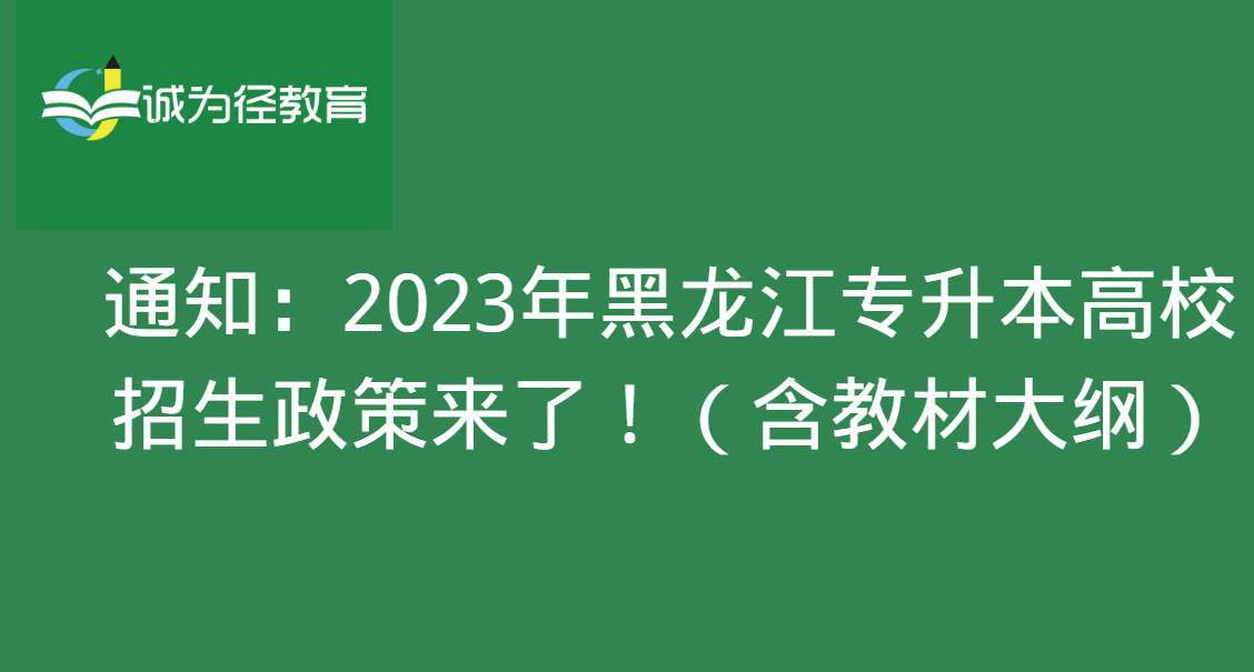 通知：2023年黑龙江专升本高校招生政策来了!(含教材大纲 )