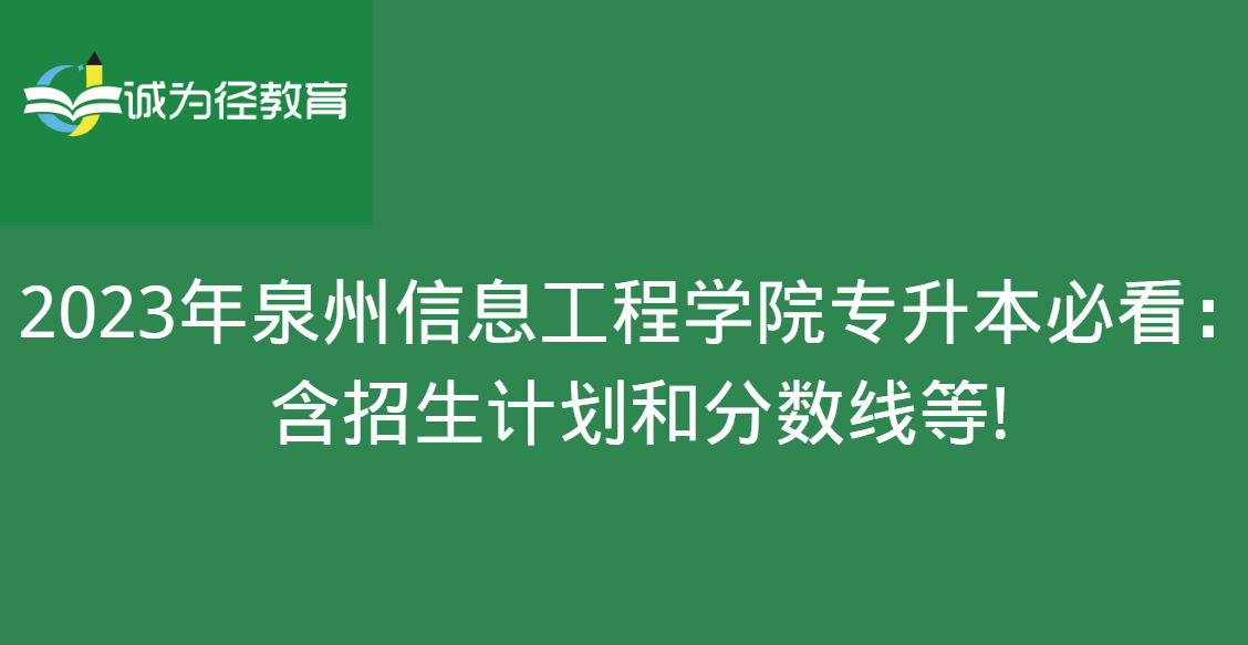 2023年泉州信息工程学院专升本必看：含招生计划和分数线等!