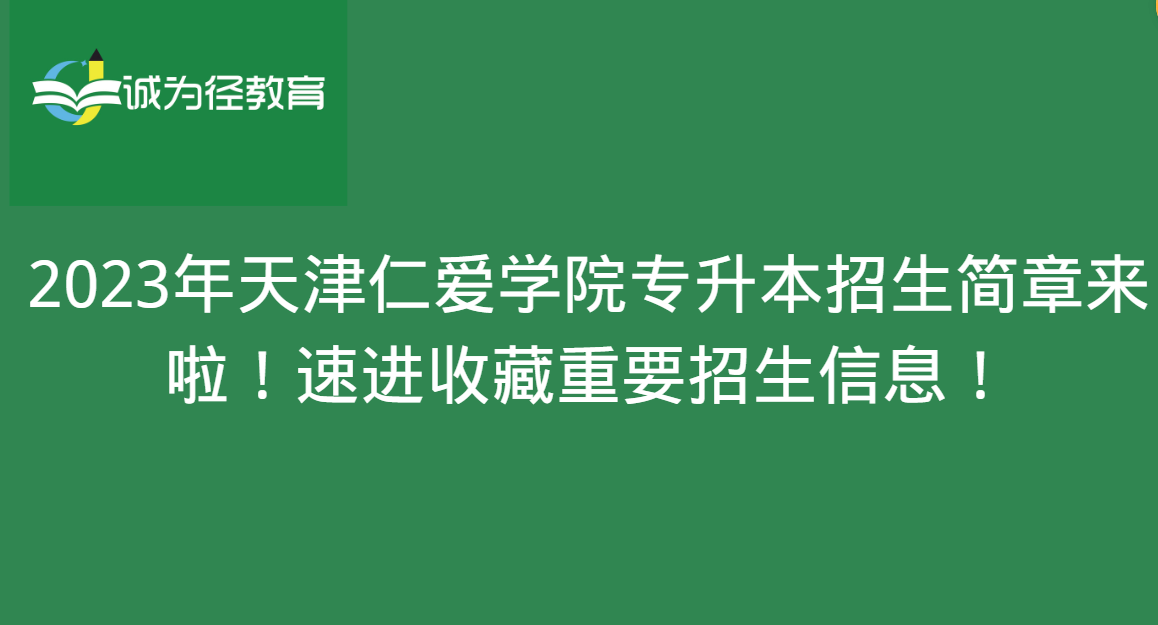 2023年天津仁爱学院专升本招生简章来啦！速进收藏重要招生信息！