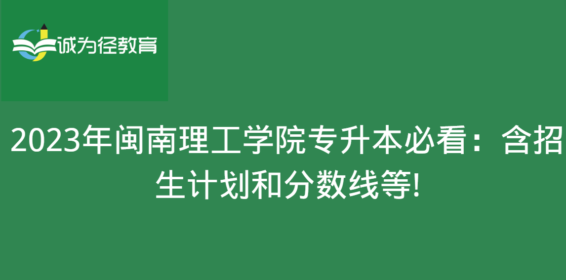 2023年闽南理工学院专升本必看：含招生计划和分数线等!