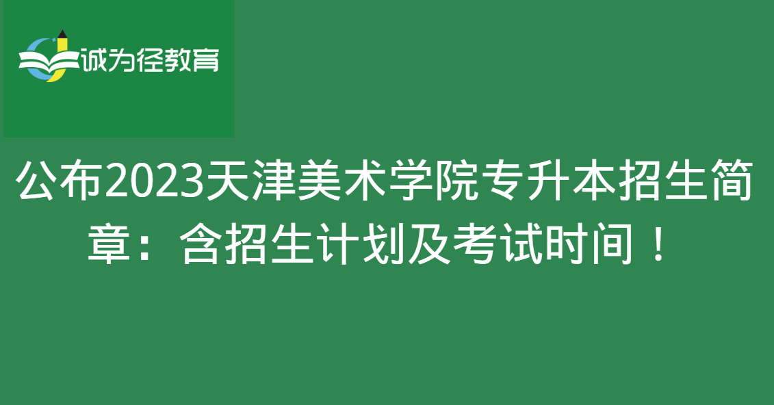 　公布2023天津美术学院专升本招生简章：含招生计划及考试科目!