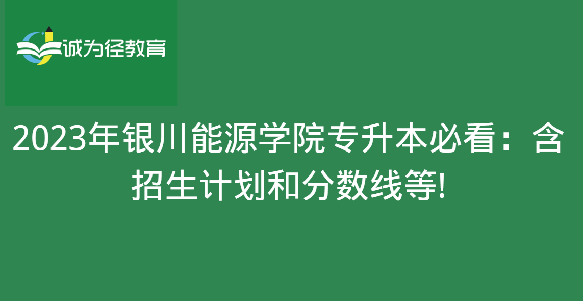 2023年银川能源学院专升本必看：含招生计划和分数线等!