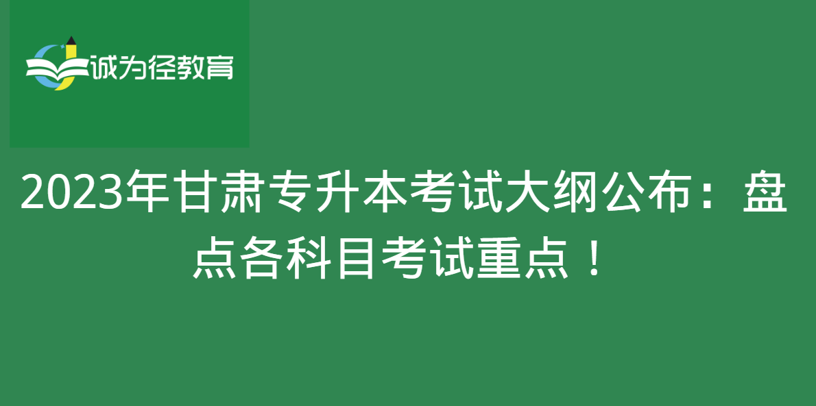 2023年甘肃专升本考试大纲公布：盘点各科目考试重点！