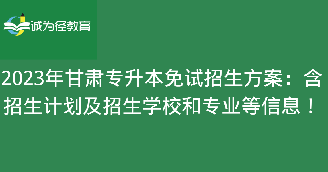 2023年甘肃专升本免试招生方案：含招生计划及招生学校和专业等信息!