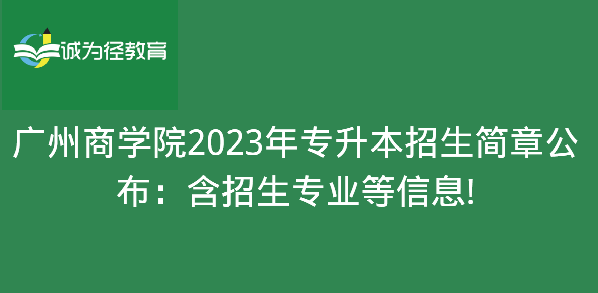 广州商学院2023年专升本招生简章公布：含招生专业等信息!