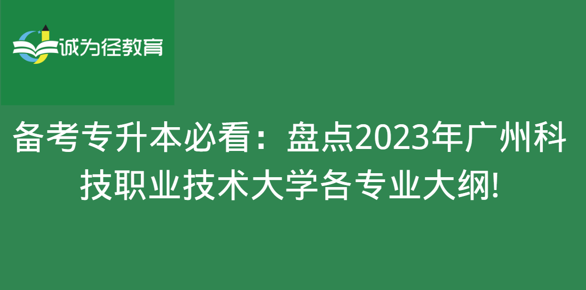 备考专升本必看：盘点2023年广州科技职业技术大学各专业大纲!