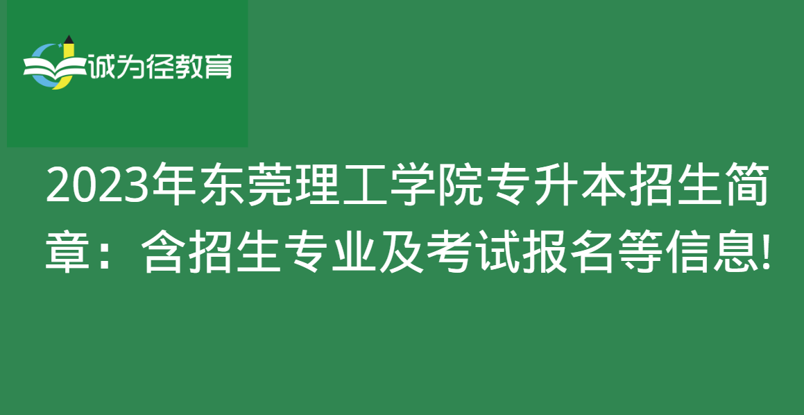 2023年东莞理工学院专升本招生简章：含招生专业及考试报名等信息!