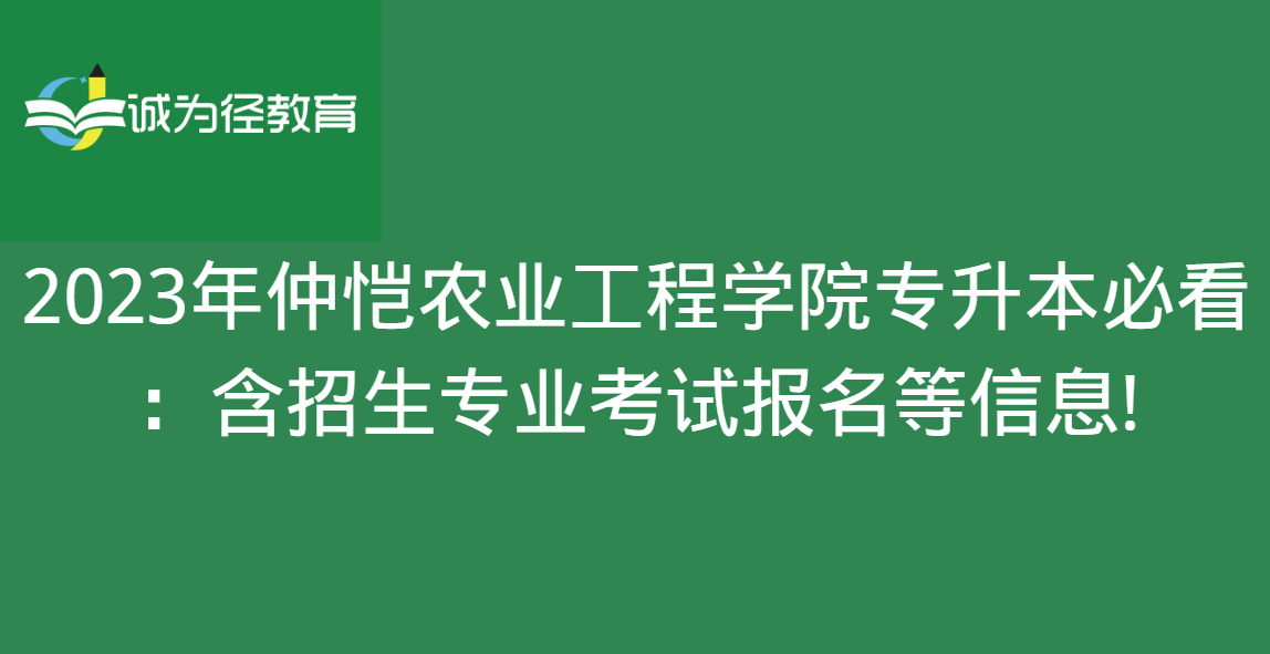 2023年仲恺农业工程学院专升本必看 ：含招生专业考试报名等信息!