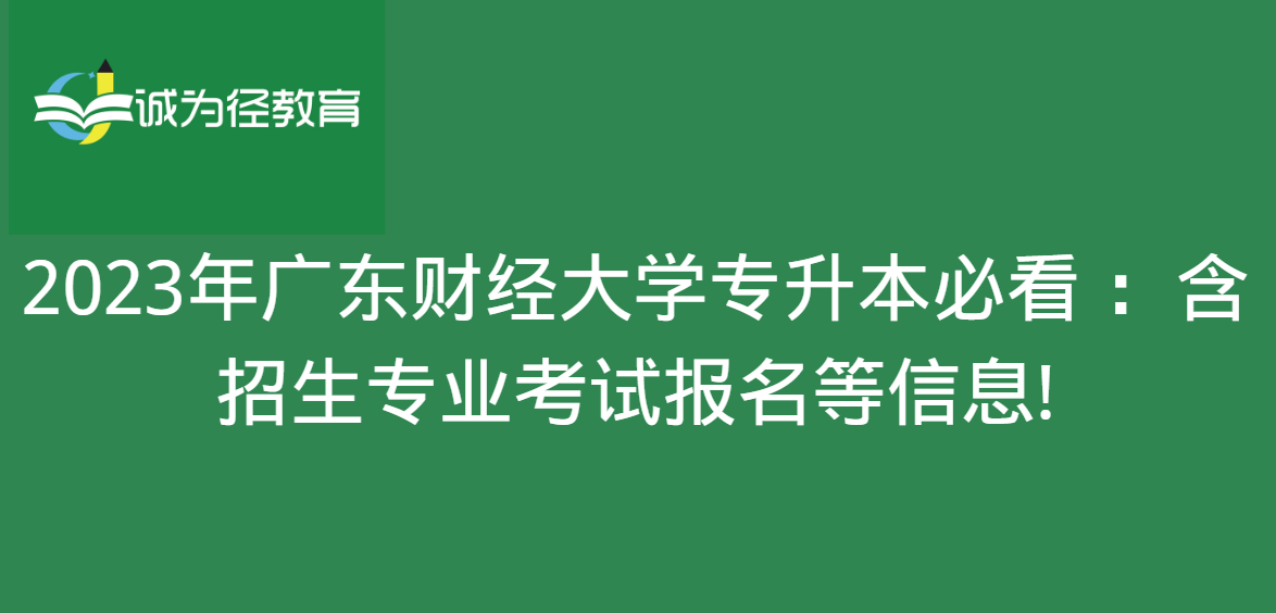 2023年广东财经大学专升本必看 ：含招生专业考试报名等信息!