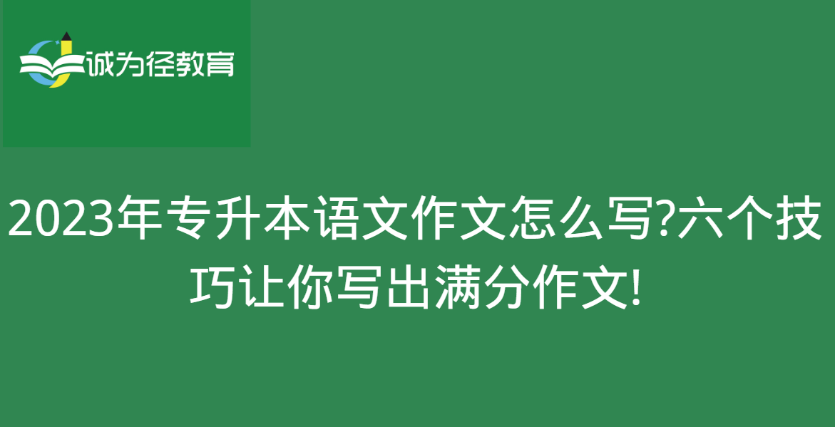 2023年专升本语文作文怎么写?六个技巧让你写出高分作文!