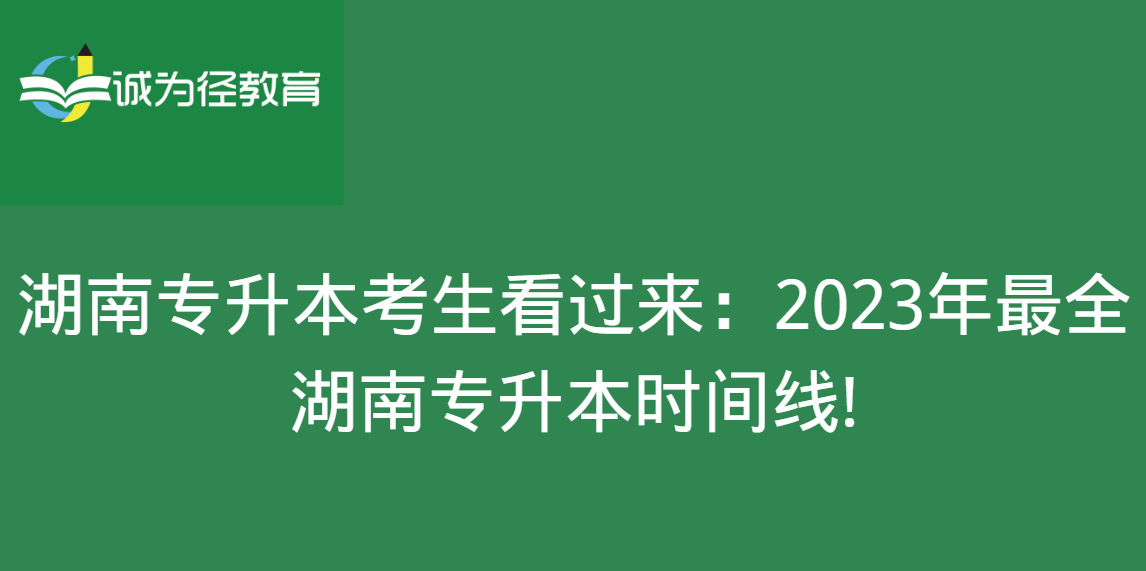 湖南专升本考生看过来：2023年很全湖南专升本时间线!