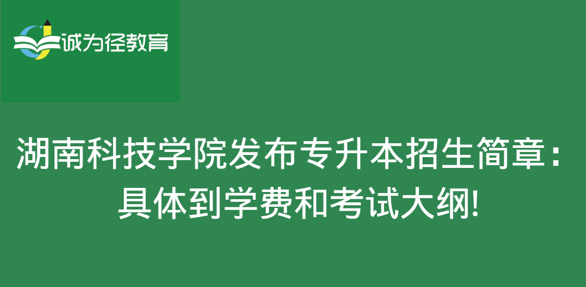 湖南科技学院发布专升本招生简章：具体到学费和考试大纲!