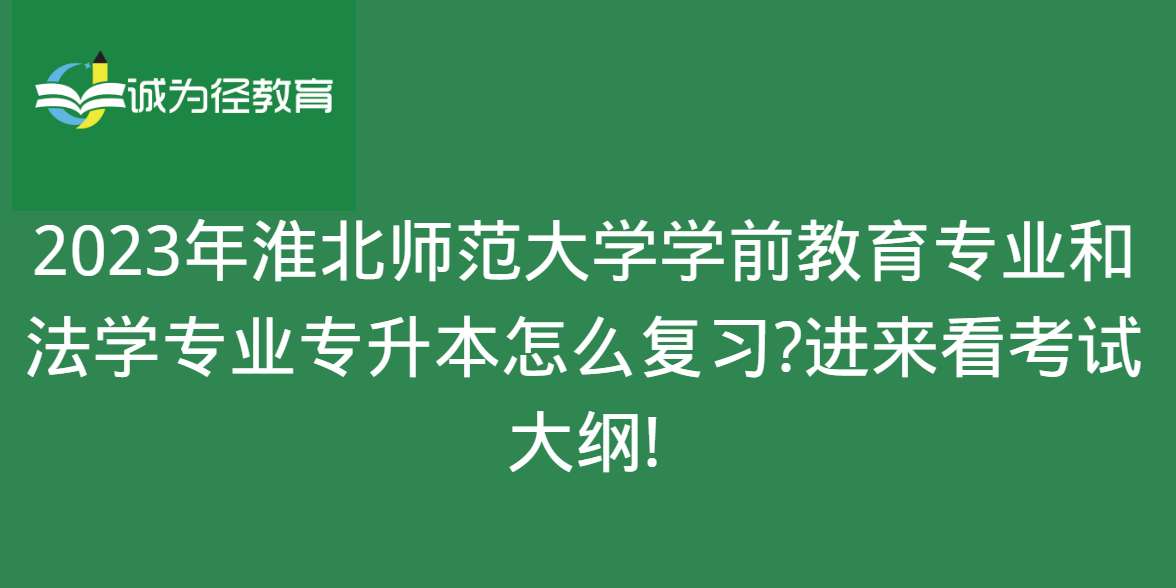 2023年淮北师范大学学前教育专业和法学专业专升本怎么复习?进来看考试大纲!