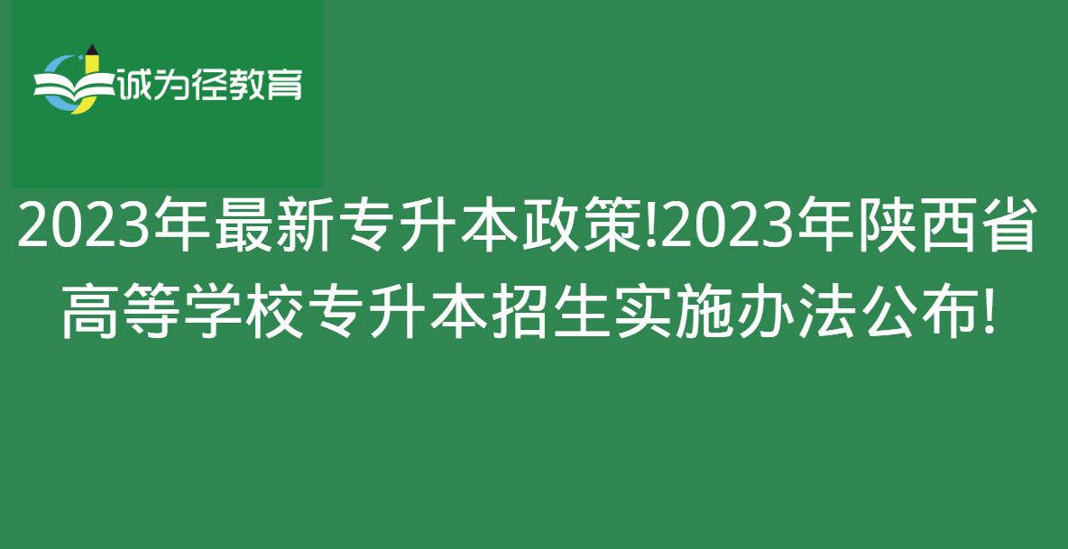 2023年最新专升本政策!2023年陕西省高等学校专升本招生实施办法公布!