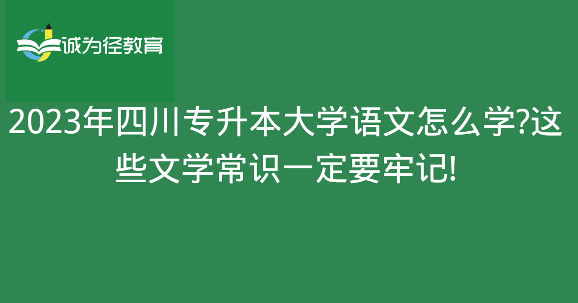 2023年四川专升本大学语文怎么学?这些文学常识一定要牢记!