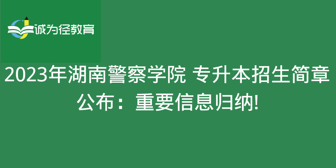 2023年湖南警察学院 专升本招生简章公布：重要信息归纳!