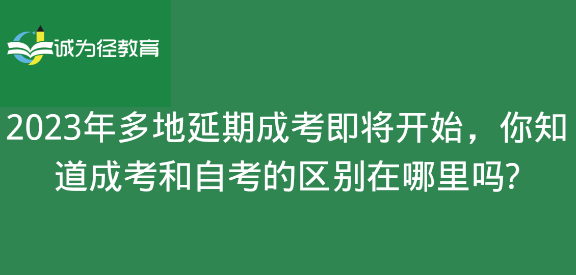 2023年多地延期成考即将开始，你知道成考和自考的区别在哪里吗?