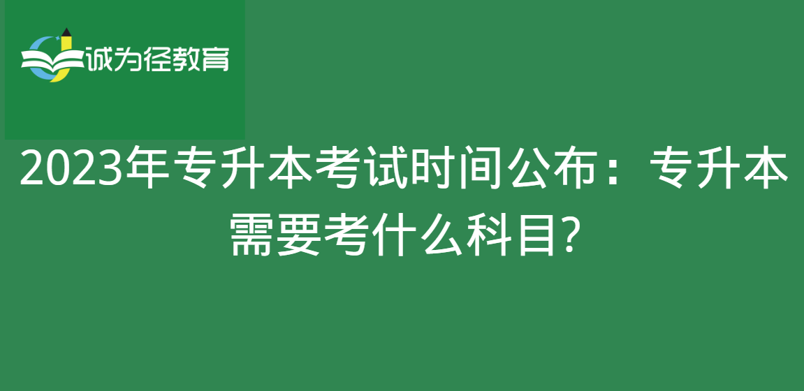 2023年专升本考试时间公布：专升本需要考什么科目?