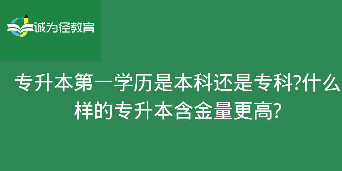 专升本第一学历是本科还是专科?什么样的专升本含金量更高?